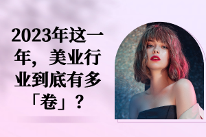 2023年美业行业“内卷”实况：激烈竞争下的服务升级与收银结算智能化变革