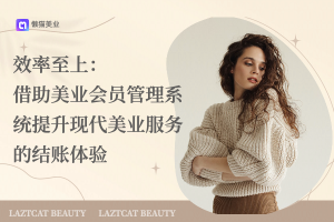 效率至上：借助美业会员管理系统提升现代美业服务的结账体验