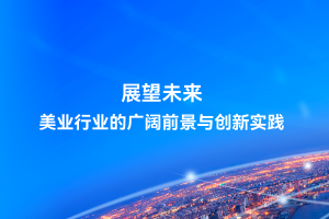 展望未来：美业行业的广阔前景与创新实践
