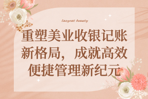 懒猫美业会员管理系统：重塑美业收银记账新格局，成就高效便捷管理新纪元