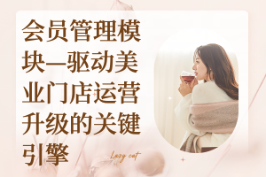懒猫美业会员管理系统：会员管理模块——驱动美业门店运营升级的关键引擎