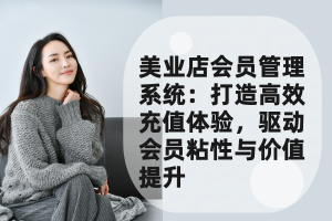 美业店会员管理系统：打造高效充值体验，驱动会员粘性与价值提升