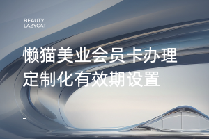 懒猫美业会员卡办理：定制化有效期设置