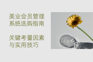 美业会员管理系统选购指南：关键考量因素与实用技巧