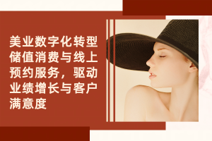 美业数字化转型：储值消费与线上预约服务，驱动业绩增长与客户满意度