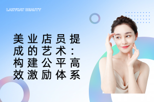 美业店员提成的艺术：构建公平高效激励体系