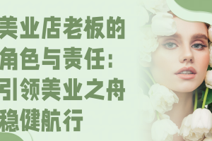 美业店老板的角色与责任：引领美业之舟稳健航行