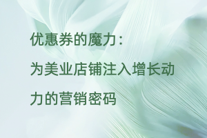 优惠券的魔力：为美业店铺注入增长动力的营销密码