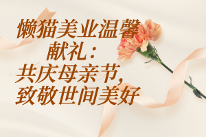 懒猫美业温馨献礼:共庆母亲节,致敬世间美好