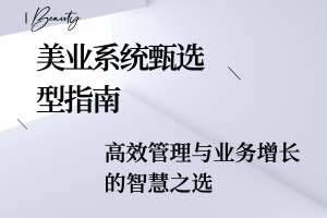 美业系统甄选型指南：高效管理与业务增长的智慧之选