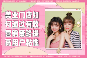 美业门店如何通过有效营销策略提高用户粘性