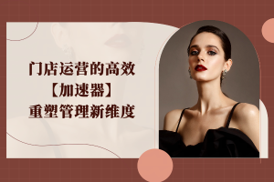 门店运营的高效加速器,重塑管理新维度
