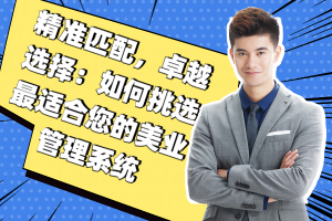 精准匹配,卓越选择:如何挑选最适合您的美业管理系统