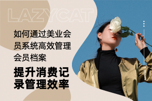 如何通过美业会员系统高效管理会员档案,提升消费记录管理效率