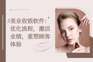 美业收银软件：优化流程，激活业绩，重塑顾客体验