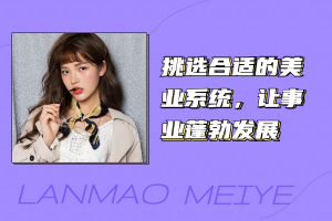 挑选合适的美业系统,让事业蓬勃发展