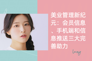美业管理新纪元:会员信息、手机端和信息推送三大完善助力