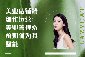 美业店铺精细化运营：美业管理系统如何为其赋能