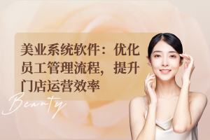 美业系统软件:优化员工管理流程,提升门店运营效率