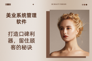 美业系统管理软件:打造口碑利器,留住顾客的秘诀