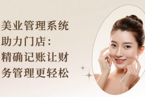 美业管理系统助力门店:精确记账让财务管理更轻松