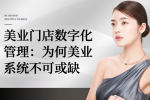 美业门店数字化管理:为何美业系统不可或缺