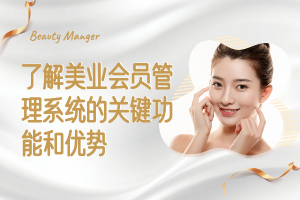 了解美业会员管理系统的关键功能和优势