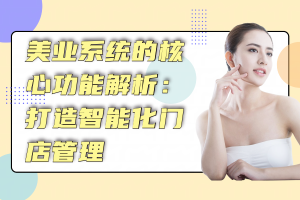 美业系统的核心功能解析:打造智能化门店管理