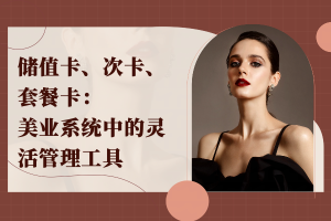 储值卡、次卡、套餐卡：美业系统中的灵活管理工具