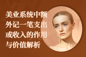 美业系统中额外记一笔支出或收入的作用与价值解析