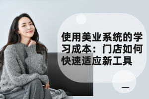 使用美业系统的学习成本:门店如何快速适应新工具