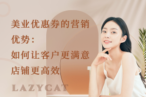 美业优惠券的营销优势:如何让客户更满意、店铺更高效